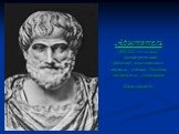 Аристотель (384-322 гг. до н.э.) – древнегреческий философ классического периода, ученик Платона, воспитатель Александра Македонского.
