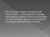 Рассказав в своих сочинениях об Атлантиде — легендарном острове, затонувшем в результате катастрофы, Платон загадал загадку, над которой человечество бьётся до сих пор.