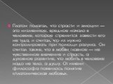 Платон полагал, что страсти и эмоции — это низменное, вредное начало в человеке, которое стремится завести его не туда, и считал, что их нужно контролировать при помощи разума. Он считал также, что в любви главное — не чувственное влечение и страсть, а духовное развитие, что любить в человеке надо н