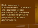 Эффективность воспитательного процесса определяется мерой отношения поставленных целей, прогнозируемого результата и реально достигнутого.