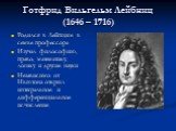 Готфрид Вильгельм Лейбниц (1646 – 1716). Родился в Лейпциге в семье профессора Изучал философию, право, математику, логику и другие науки Независимо от Ньютона открыл интегральное и дифференциальное исчисление