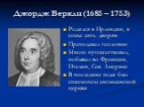 Джордж Беркли (1685 – 1753). Родился в Ирландии, в семье англ. дворян Преподавал теологию Много путешествовал, побывал во Франции, Италии, Сев. Америке В последние годы был епископом англиканской церкви