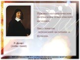 Развивал математическое направление классической механики. Ввел понятия переменной величины и функции. Р. Декарт (1596 – 1650)