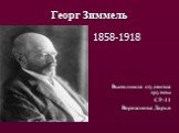Георг Зиммель. 1858-1918 Выполнила студентка группы СР-11 Ворожцова Дарья