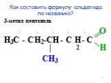 Как составить формулу альдегида по названию? -пентан С - С -С - С - С 5 4 3 2 1 O H | CH3 H3 H2 H