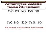 Расставьте степени окисления и составьте формулы веществ. СuO PO KO FeO SO +2 +3 СuO P2O5 K2O Fe2O3 SO3. Что общего в составе всех этих веществ?