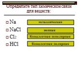 Определите тип химической связи для веществ: Na NaCl Cl2 HCl металлическая ионная. Ковалентная неполярная. Ковалентная полярная
