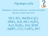 Проверь себя Выберите группу веществ, в состав которой входят только кислоты HCl, SO3, NaOH,CuCl2 HNO3, H2S, HCl, H3PO4 K2O, H2SO4, H2S, KOH AgNO3, CO2, CuSO4, HCl