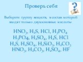 Проверь себя Выберите группу веществ, в состав которой входят только двухосновные кислоты HNO3, H2S, HCl, H3PO4 H3PO4, H2SO4, H2S, HCl H2S, H2SO4, H2SiO3, H2CO3 HNO3, H2CO3, H2SO4, HF