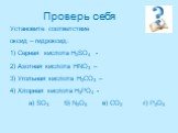 Установите соответствие оксид – гидроксид: 1) Серная кислота H2SO4 - 2) Азотная кислота HNO3 – 3) Угольная кислота H2CO3 – 4) Хлорная кислота H3PO4 -. а) SO3 б) N2O5 в) СО2 г) P2O5