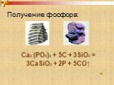 Получение фосфора: Ca3 (PO4)2 + 5C + 3SiO2 = 3CaSiO3 + 2P + 5CO↑