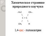 Химическое строение природного каучука. - Н2С СН2 - \ / С = С / \ СН3 Н 1,4-цис - полиизопрен