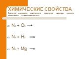 ХИМИЧЕСКИЕ СВОЙСТВА Задание: допишите химические уравнения реакции, укажите окислитель и восстановитель: N2 + O2 N2 + H2 N2 + Mg