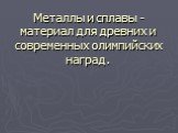 Металлы и сплавы -материал для древних и современных олимпийских наград.