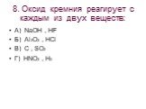 8. Оксид кремния реагирует с каждым из двух веществ: А) NaOH , HF Б) Al2O3 , HCl В) C , SO2 Г) HNO3 , H2