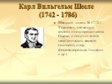 Карл Вильгельм Шееле (1742 - 1786). Шведский химик. В 1772 г. Установил, что воздух состоит из кислорода и азота. Открыл и получил много неорганических веществ (кислород, хлор, фтороводородная, глицерин и др.)