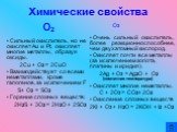 Химические свойства. О2 Сильный окислитель, но не окисляет Au и Pt, окисляет многие металлы, образуя оксиды. 2Cu + O2 = 2CuO Взаимодействует со всеми неметаллами, кроме галогенов, за исключением F S+ O2 = SO2 Горение сложных веществ: 2H2S + 3O2 = 2H2O + 2SO2. О3 Очень сильный окислитель, более реакц