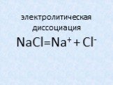 электролитическая диссоциация NaCl=Na+ + Cl-