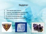Что такое кристаллы Науки, изучающие кристаллы Способы их выращивания 3. Условия выращивания 4. Кристаллы медного купороса. Задачи: