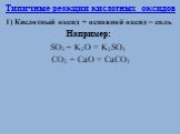 1) Кислотный оксид + основной оксид = соль Например: SO3 + K2O = K2SO4 CO2 + CaO = CaCO3
