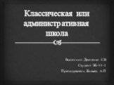 Классическая или административная школа. Выполнил: Демченко С.В Студент ЭБ-14-1 Преподаватель Живаев А.П