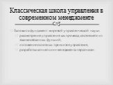 Заложила фундамент мировой управленческой науки. рассмотрение управления как процесса, состоящего из взаимосвязанных функций, изложение основных принципов управления, разработка концепции «менеджмента персонала». Классическая школа управления в современном менеджменте