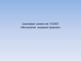 Цикловая комиссия 151001 «Технология машиностроения»