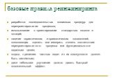 базовые правила реинжиниринга. разработка последовательных пошаговых процедур для перепроектирования процессов; использование в проектировании стандартных языков и нотаций; наличие эвристических и прагматических показателей, позволяющих оценить или измерить степень соответствия перепроектированного 