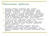 Постановка проблемы. Постановку проблемы и инициацию работ по бизнес-реинжинирингу осуществляют менеджеры верхнего звена управления предприятием — лица, принимающие решения. Как правило, на начальном этапе формулируются проблемы, например, отмечается снижение объема продаж, или увеличение числа рекл