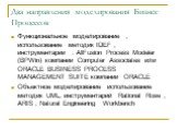 Два направления моделирования Бизнес Процессов. Функциональное моделирование , использование методик IDEF , инструментарии : AllFusion Process Modeler (BPWin) компании Computer Associates или ORACLE BUSINESS PROCESS MANAGEMENT SUITE компании ORACLE Объектное моделирование использование методик UML, 