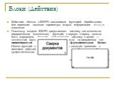 Блоки (Действия). Действие, обычно в IDEFO называемое функцией, обрабатывает или переводит входные параметры (сырье, информацию и т.п.) в выходные. Поскольку модели IDEFO представляют систему как множество иерархических (вложенных) функций, в первую очередь должна быть определена функция, описывающа