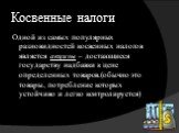 Косвенные налоги. Одной из самых популярных разновидностей косвенных налогов является акцизы – достающиеся государству надбавки к цене определенных товаров.(обычно это товары, потребление которых устойчиво и легко контролируется)