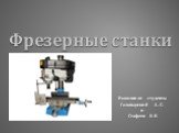 Фрезерные станки. Выполнили студенты Головырский А. С. и Стафеев Е. В