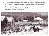 Остальные ивдельские манси живут диспансерно в поселках Вижай (ныне сгоревший), Бурмантово, Хорпия, на территории города Ивдель, а так же в посёлке Умша (см.фото)