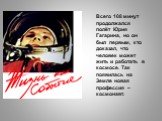 Всего 108 минут продолжался полёт Юрия Гагарина, но он был первым, кто доказал, что человек может жить и работать в космосе. Так появилась на Земле новая профессия – космонавт.