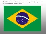 Самый астрономический флаг из всех флагов мира – это флаг Бразилии. На нем изображено целых 27 звёзд!
