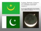 На флагах Мавритании и Пакистана тоже изображены Луна и Венера, но, с точки зрения астрономии, неправильно. На самом деле никакие светила не могут быть видны между «рогами» Луны, потому что неосвещённая часть лунного диска будет заслонять их.