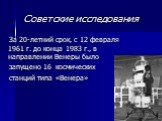 Советские исследования. За 20-летний срок, с 12 февраля 1961 г. до конца 1983 г., в направлении Венеры было запущено 16 космических станций типа «Венера»