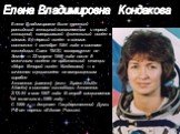 Елена Владимировна была третьей российской женщиной-космонавтом и первой женщиной, совершившей длительный полёт в космос. Её первый полёт в космос состоялся 4 октября 1994 года в составе экспедиции Союз ТМ-20, возвращение на Землю — 22 марта 1995 года после 5-месячного полёта на орбитальной станции 
