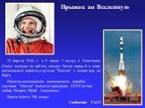 Прыжок во Вселенную. 12 апреля 1961 г. в 9 часов 7 минут в Советском Союзе выведен на орбиту вокруг Земли первый в мире космический корабль-спутник "Восток" с человеком на борту. Пилотом-космонавтом космического корабля-спутника "Восток" является гражданин СССР летчик майор Гагар