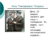 Анна Тимофеевна Гагарина. День 12 апреля начался для меня с сообщения по радио, сын мой- командир космического корабля…