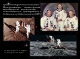 Третье историческое событие Космонавтики — первая лунная экспедиция 16—24 июля1969, выполненная Н. Армстронгом, Э. Олдрином и М. Коллинзом (США). Н. Армстронг и Э. Олдрин на поверхности Луны