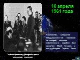 Состоялось заседание Государственной комиссии на которой пилотом космического корабля был назначен Юрий Гагарин, а его дублером Герман Титов. 10 апреля 1961 года. Выступление Гагарина на заседании комиссии. Герман Титов – дублер Гагарина