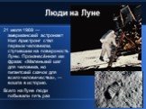 Люди на Луне. 21 июля 1969 — американский астронавт Нил Армстронг стал первым человеком, ступившим на поверхность Луны. Произнесённая им фраза: «Маленький шаг для человека, но гигантский скачок для всего человечества», — вошла в историю. Всего на Луне люди побывали пять раз