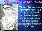 Первый космонавт Земли. Юрий Алексеевич Гагарин (1934-1968 гг.) – советский летчик-космонавт, впервые в истории человечества совершивший полет в Космос