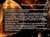 Чому Плутон – більше не 9 планета? Після відкриття Плутона астрономи виявляли все більші і більші об'єкти в поясі Койпера. І в 2005 році Майк Браун і його команда виявили об'єкт, що знаходиться за орбітою Плутона, який був, ймовірно, того ж розміру, а може навіть і більше. Об'єкт був пізніше перейме