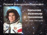 Первая женщина-космонавт. Терешкова Валентина Николаевна 16 июня 1963 года