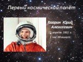 Первый космический полёт. Гагарин Юрий Алексеевич 12 апреля 1961 г. 1 час 48 минут