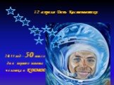 12 апреля День Космонавтики. 2011 год – 50 лет со дня первого полета человека в космос