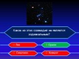 Какое из этих созвездий не является зодиакальным? • А Лев • B Орион • С Скорпион • D Козерог